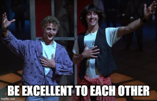 Bill & Ted saying be excellent to each other